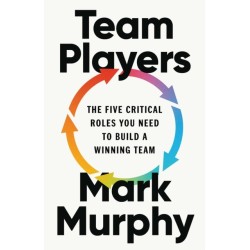 Team Players: The Five Critical Roles You Need to Build a Winning Team