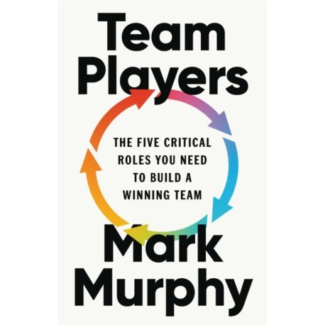 Team Players: The Five Critical Roles You Need to Build a Winning Team