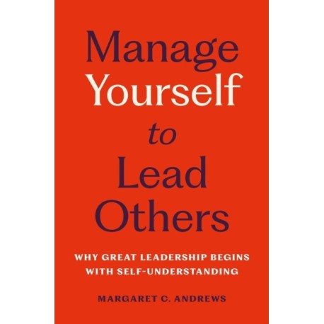 Manage Yourself to Lead Others: Why Great Leadership Begins with Self-Understanding