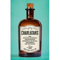 Charlatans: How Grifters, Swindlers, and Hucksters Bamboozle the Media, the Markets, and the Masses