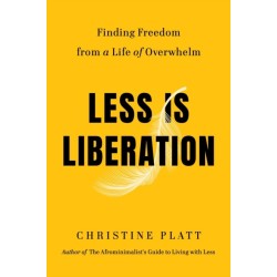 Less Is Liberation: Finding Freedom from a Life of Overwhelm