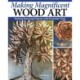 Making Magnificent Wood Art: Crafting Imaginative Works with Everyday Woodworking Tools