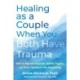 Healing as a Couple When You Both Have Trauma: Skills to Regulate Emotions, Identify Triggers, and Thrive Together in Your Relationship