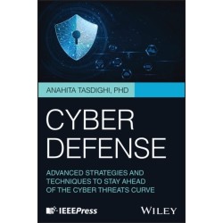Cyber Defense: Advanced Strategies and Techniques to Stay Ahead of the Cyber Threats Curve