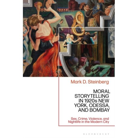 Moral Storytelling in 1920s New York, Odessa, and Bombay: Sex, Crime, Violence, and Nightlife in the Modern City