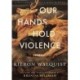 Our Hands Hold Violence: Poems