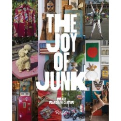 The Joy of Junk: Go Right Ahead, Fall In Love With The Wackiest Things, Find The Worth In The Worthless, Rescue & Recycle The Curious Objects That Give Life & Happiness
