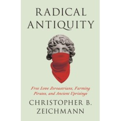 Radical Antiquity: Free Love Zoroastrians, Farming Pirates, and Ancient Uprisings