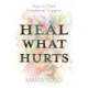 Heal What Hurts: How to Heal Emotional Triggers