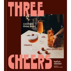 Three Cheers: Cocktails Three Ways: Classics, Riffs, and Zero-Proof Sips