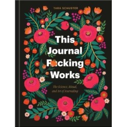 This Journal F*cking Works: The Science, Ritual, and Art of Journaling