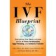 The IVF Blueprint: Everything You Need to Know about In Vitro Fertilization, Egg Freezing, and Embryo Transfer