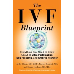 The IVF Blueprint: Everything You Need to Know about In Vitro Fertilization, Egg Freezing, and Embryo Transfer