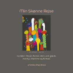 Min Skønne Rejse: Kunsten i farver, former, sten, ord, glæde, eventyr, drømme og fantasi.