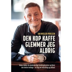 Den kop kaffe glemmer jeg aldrig: Sådan skaber du mindeværdige kundeoplevelser og bliver den bedste kollega – en bog om indstilling og adfærd