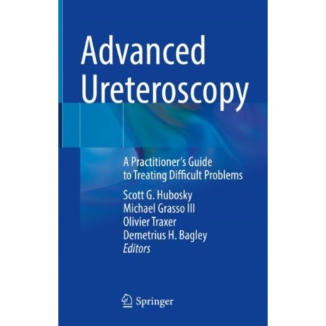 Advanced Ureteroscopy: A Practitioner's Guide to Treating Difficult Problems