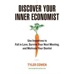 Discover Your Inner Economist: Use Incentives to Fall in Love, Survive Your Next Meeting, and Motivate Your Dentist