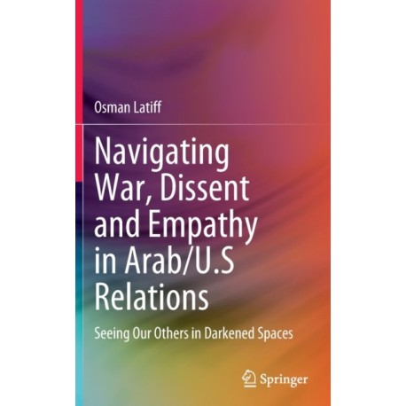 Navigating War, Dissent and Empathy in Arab/U.S Relations: Seeing Our Others in Darkened Spaces