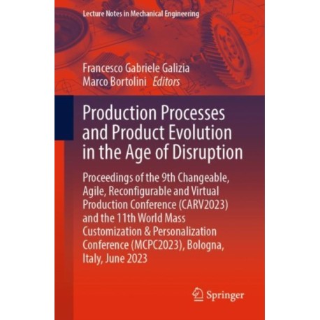 Production Processes and Product Evolution in the Age of Disruption: Proceedings of the 9th Changeable, Agile, Reconfigurable and Virtual Production Conference (CARV2023) and the 11th World Mass Customization & Personalization Conference (MCPC2023), Bolog