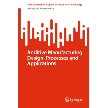 Additive Manufacturing: Design, Processes and Applications