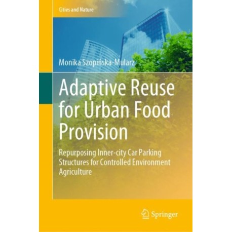 Adaptive Reuse for Urban Food Provision: Repurposing Inner-city Car Parking Structures for Controlled Environment Agriculture