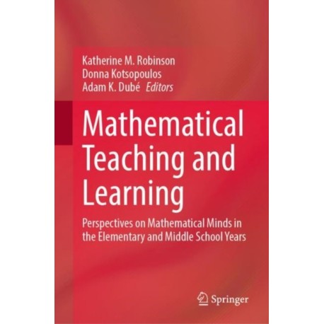 Mathematical Teaching and Learning: Perspectives on Mathematical Minds in the Elementary and Middle School Years