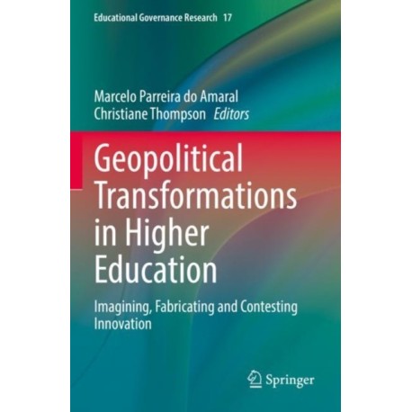 Geopolitical Transformations in Higher Education: Imagining, Fabricating and Contesting Innovation