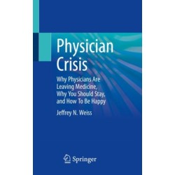 Physician Crisis: Why Physicians Are Leaving Medicine, Why You Should Stay, and How To Be Happy