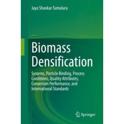 Biomass Densification: Systems, Particle Binding, Process Conditions, Quality Attributes, Conversion Performance, and International Standards