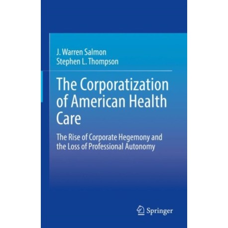 The Corporatization of American Health Care: The Rise of Corporate Hegemony and the Loss of Professional Autonomy