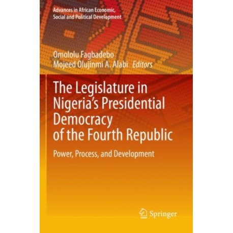 The Legislature in Nigeria’s Presidential Democracy of the Fourth Republic: Power, Process, and Development