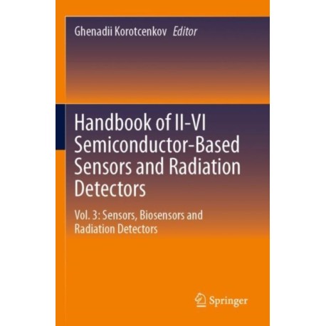 Handbook of II-VI Semiconductor-Based Sensors and Radiation Detectors: Vol. 3: Sensors, Biosensors and Radiation Detectors