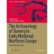 The Archaeology of Slavery in Early Medieval Northern Europe: The Invisible Commodity