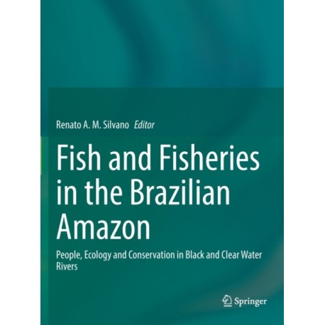 Fish and Fisheries in the Brazilian Amazon: People, Ecology and Conservation in Black and Clear Water Rivers