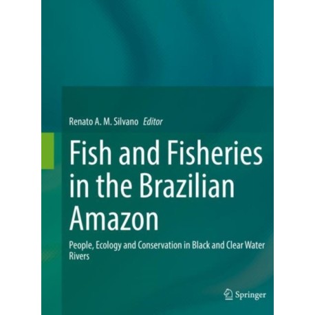 Fish and Fisheries in the Brazilian Amazon: People, Ecology and Conservation in Black and Clear Water Rivers