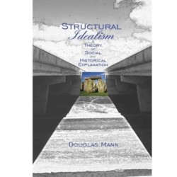 Structural Idealism: A Theory of Social and Historical Explanation
