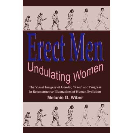 Erect Men/Undulating Women: The Visual Imagery of Gender, ""Race"" and Progress in Reconstructive Illustrations of Human Evolution