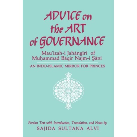 Advice on the Art of Governance (Mau'izah-i Jahangiri) of Muhammad Baqir Najm-i Sani: An Indo-Islamic Mirror for Princes