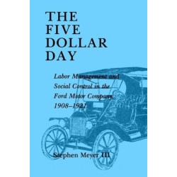 The Five Dollar Day: Labor Management and Social Control in the Ford Motor Company, 1908-1921