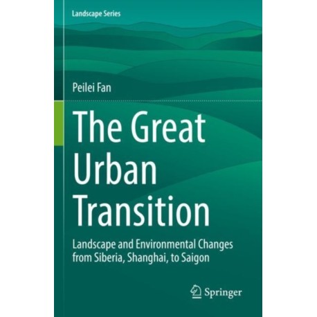 The Great Urban Transition: Landscape and Environmental Changes from Siberia, Shanghai, to Saigon