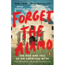 Forget the Alamo: The Rise and Fall of an American Myth