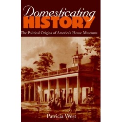 Domesticating History: The Political Origins of America's House Museums