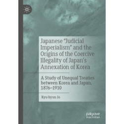 Japanese "Judicial Imperialism" and the Origins of the Coercive Illegality of Japan's Annexation of Korea: A Study of Unequal Treaties between Korea and Japan, 1876–1910