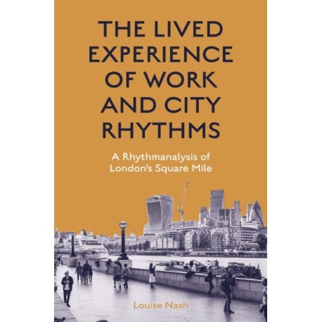 The Lived Experience of Work and City Rhythms: A Rhythmanalysis of London’s Square Mile