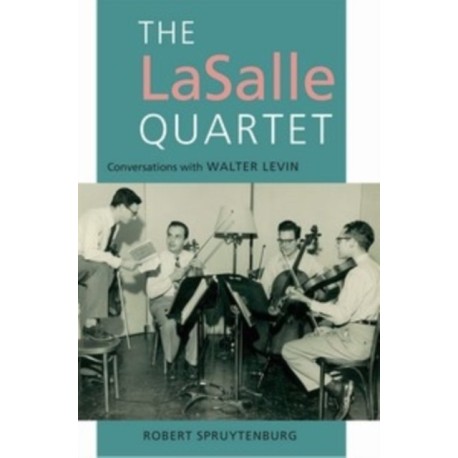 The LaSalle Quartet: Conversations with Walter Levin