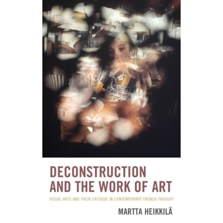 Deconstruction and the Work of Art: Visual Arts and Their Critique in Contemporary French Thought