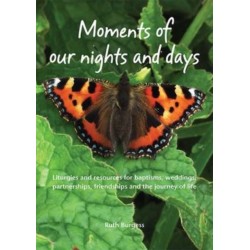 Moments of Our Nights and Days: Liturgies and Resources for Baptisms, Weddings, Partnerships, Friendships and the Journey of Life