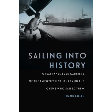 Sailing into History: Great Lakes Bulk Carriers of the Twentieth Century and the Crews Who Sailed Them