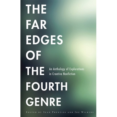 The Far Edges of the Fourth Genre: An Anthology of Explorations in Creative Nonfiction