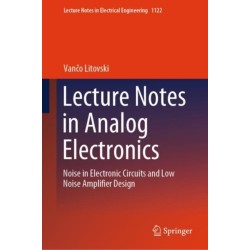Lecture Notes in Analog Electronics: Noise in Electronic Circuits and Low Noise Amplifier Design